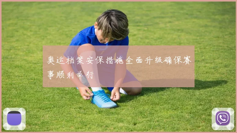 奥运档案安保措施全面升级确保赛事顺利举行