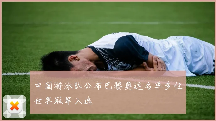 中国游泳队公布巴黎奥运名单多位世界冠军入选