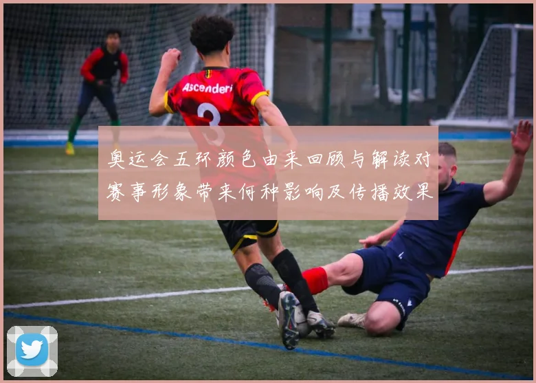 奥运会五环颜色由来回顾与解读对赛事形象带来何种影响及传播效果分析