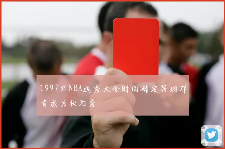 1997年NBA选秀大会时间确定蒂姆邓肯成为状元秀