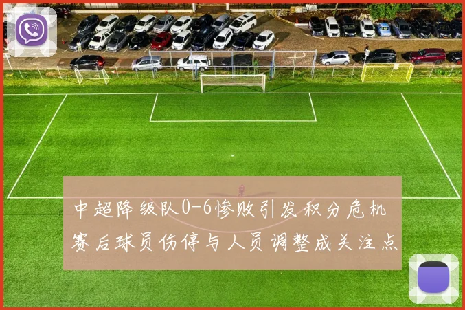 中超降级队0-6惨败引发积分危机 赛后球员伤停与人员调整成关注点