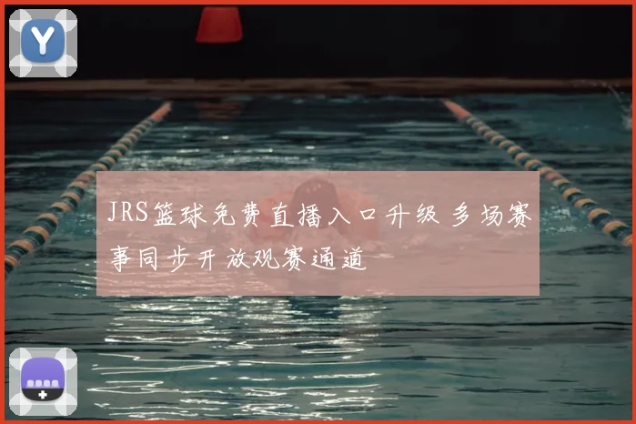 JRS篮球免费直播入口升级 多场赛事同步开放观赛通道