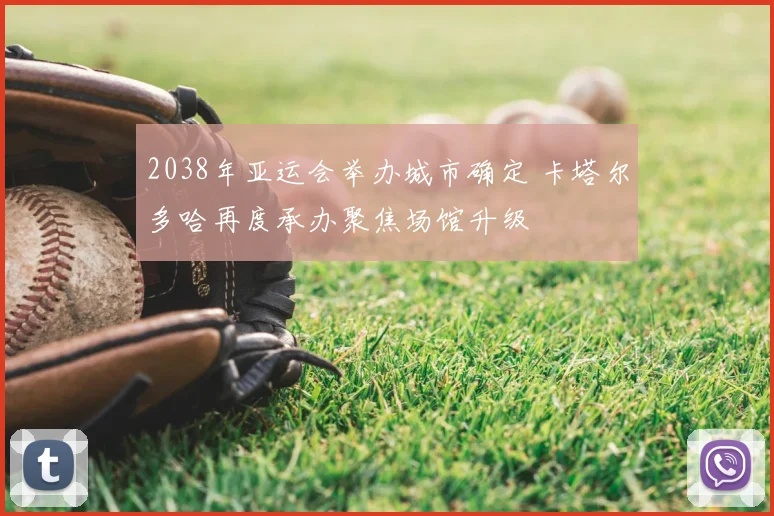 2038年亚运会举办城市确定 卡塔尔多哈再度承办聚焦场馆升级