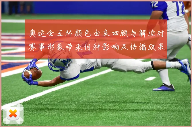 奥运会五环颜色由来回顾与解读对赛事形象带来何种影响及传播效果分析