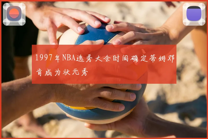1997年NBA选秀大会时间确定蒂姆邓肯成为状元秀