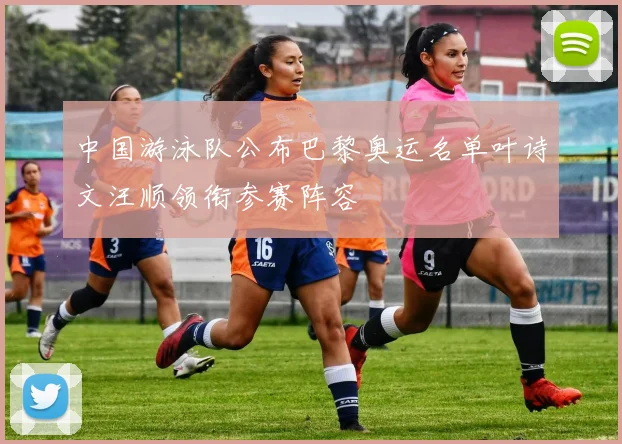 中国游泳队公布巴黎奥运名单叶诗文汪顺领衔参赛阵容