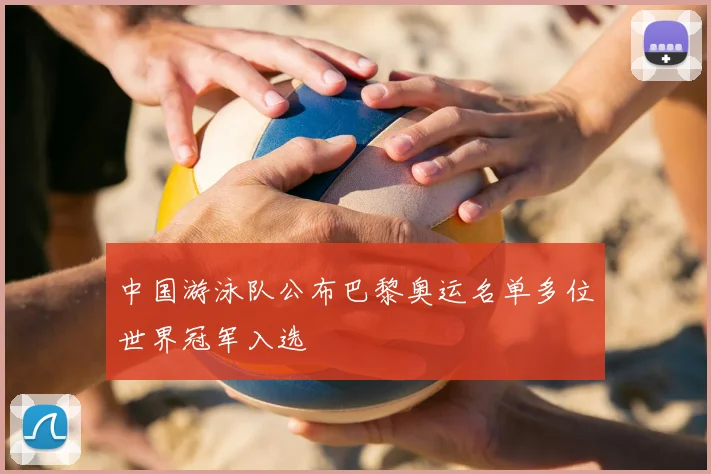 中国游泳队公布巴黎奥运名单多位世界冠军入选