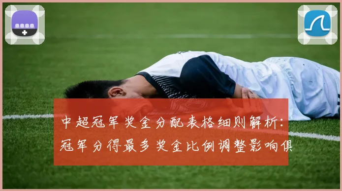 中超冠军奖金分配表格细则解析：冠军分得最多奖金比例调整影响俱乐部备战计划