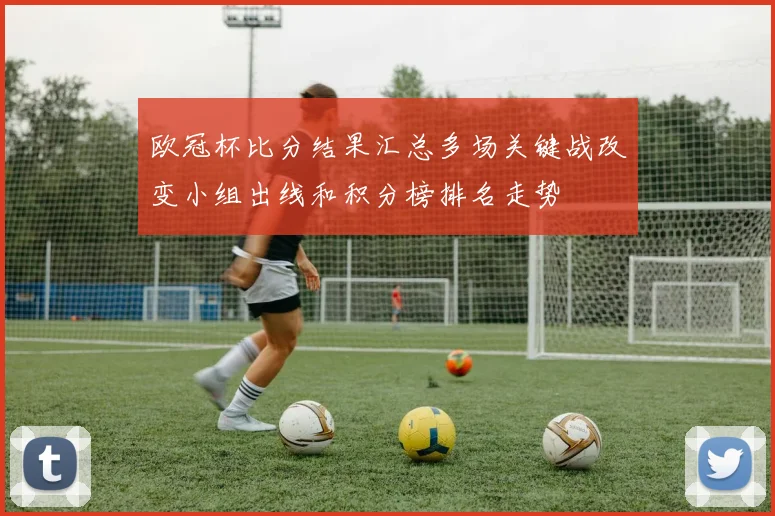 欧冠杯比分结果汇总多场关键战改变小组出线和积分榜排名走势
