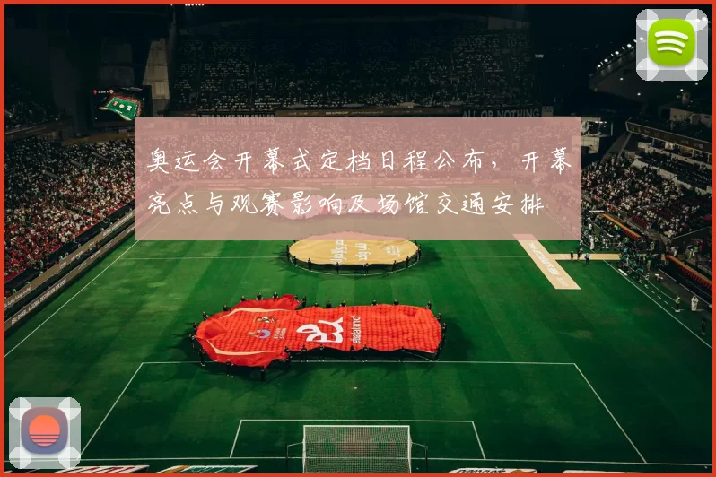 奥运会开幕式定档日程公布,开幕亮点与观赛影响及场馆交通安排