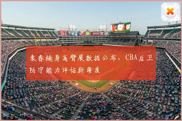 袁春楠身高臂展数据公布,CBA后卫防守能力评估新角度