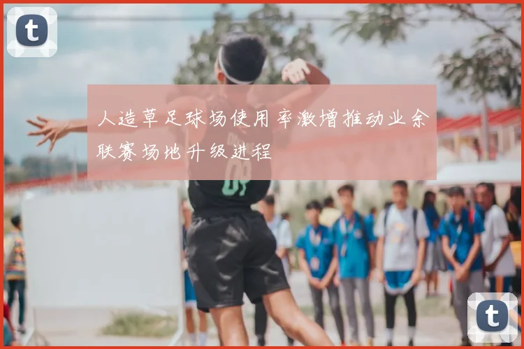 人造草足球场使用率激增推动业余联赛场地升级进程