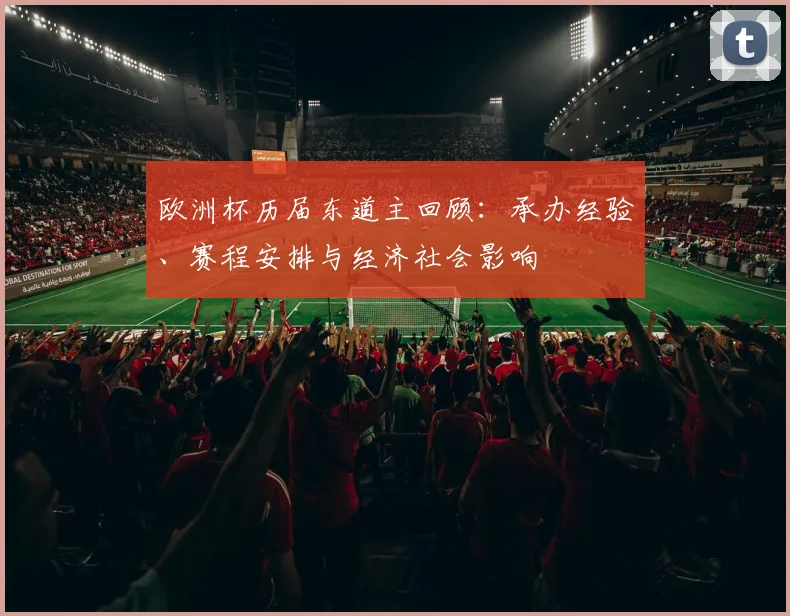 欧洲杯历届东道主回顾:承办经验、赛程安排与经济社会影响