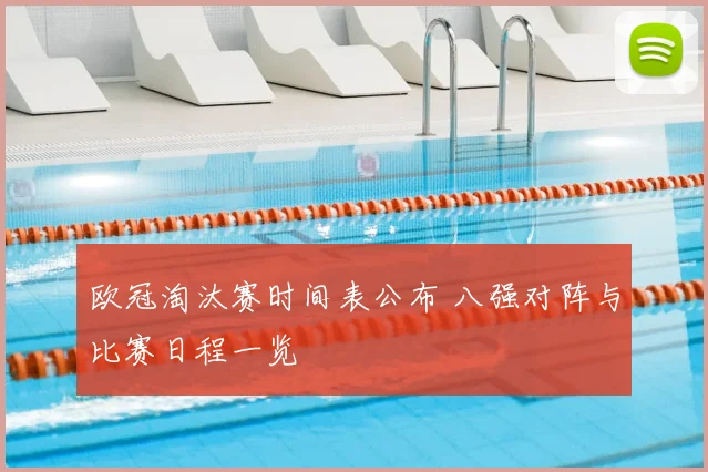 欧冠淘汰赛时间表公布 八强对阵与比赛日程一览